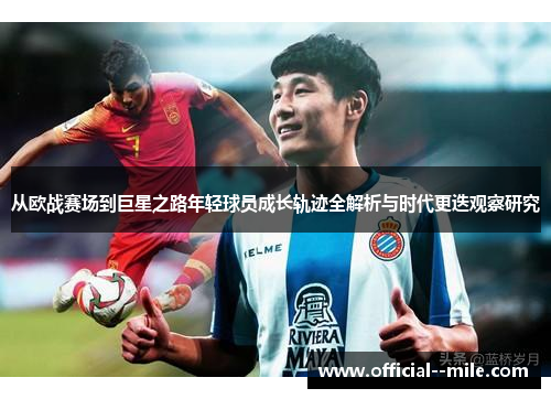 从欧战赛场到巨星之路年轻球员成长轨迹全解析与时代更迭观察研究 从欧战赛场到巨星之路年轻球员成长轨迹全解析与时代更迭观察研究
