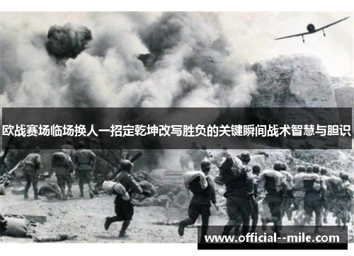 欧战赛场临场换人一招定乾坤改写胜负的关键瞬间战术智慧与胆识 欧战赛场临场换人一招定乾坤改写胜负的关键瞬间战术智慧与胆识