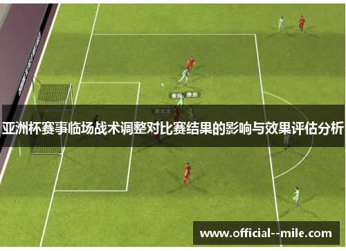 亚洲杯赛事临场战术调整对比赛结果的影响与效果评估分析 亚洲杯赛事临场战术调整对比赛结果的影响与效果评估分析
