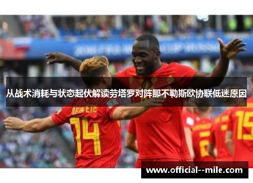 从战术消耗与状态起伏解读劳塔罗对阵那不勒斯欧协联低迷原因 从战术消耗与状态起伏解读劳塔罗对阵那不勒斯欧协联低迷原因