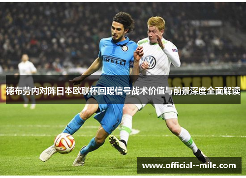 德布劳内对阵日本欧联杯回暖信号战术价值与前景深度全面解读 德布劳内对阵日本欧联杯回暖信号战术价值与前景深度全面解读