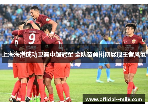 上海海港成功卫冕中超冠军 全队奋勇拼搏展现王者风范 上海海港成功卫冕中超冠军 全队奋勇拼搏展现王者风范