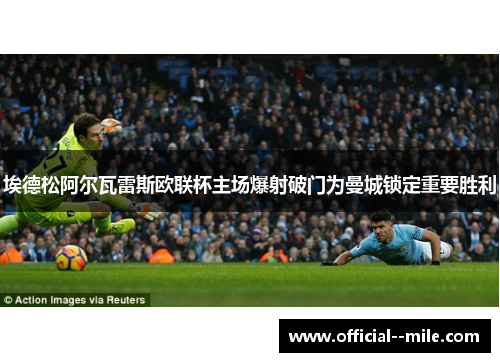 埃德松阿尔瓦雷斯欧联杯主场爆射破门为曼城锁定重要胜利 埃德松阿尔瓦雷斯欧联杯主场爆射破门为曼城锁定重要胜利