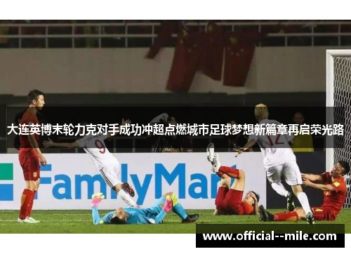 大连英博末轮力克对手成功冲超点燃城市足球梦想新篇章再启荣光路 大连英博末轮力克对手成功冲超点燃城市足球梦想新篇章再启荣光路
