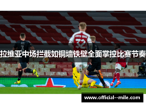 拉维亚中场拦截如铜墙铁壁全面掌控比赛节奏