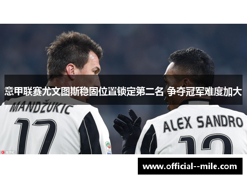 意甲联赛尤文图斯稳固位置锁定第二名 争夺冠军难度加大 意甲联赛尤文图斯稳固位置锁定第二名 争夺冠军难度加大