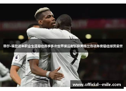 菲尔·福登迎来职业生涯最佳赛季多次世界波远射斩获英格兰各项年度最佳球员荣誉