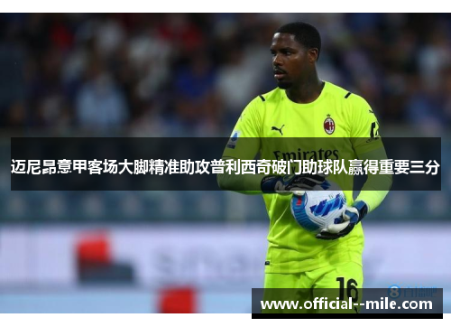 迈尼昂意甲客场大脚精准助攻普利西奇破门助球队赢得重要三分