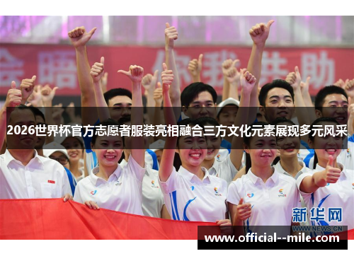2026世界杯官方志愿者服装亮相融合三方文化元素展现多元风采