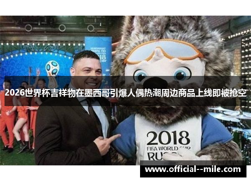 2026世界杯吉祥物在墨西哥引爆人偶热潮周边商品上线即被抢空