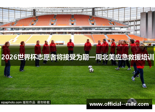 2026世界杯志愿者将接受为期一周北美应急救援培训