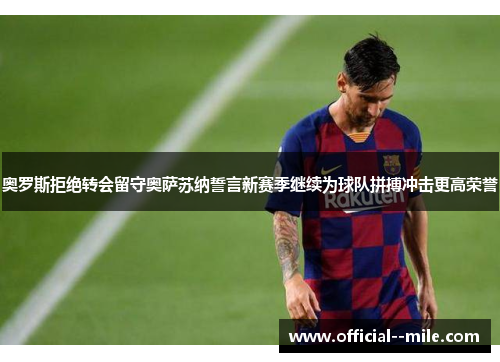 奥罗斯拒绝转会留守奥萨苏纳誓言新赛季继续为球队拼搏冲击更高荣誉 奥罗斯拒绝转会留守奥萨苏纳誓言新赛季继续为球队拼搏冲击更高荣誉