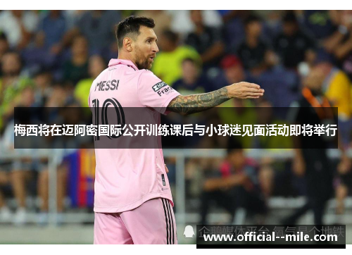 梅西将在迈阿密国际公开训练课后与小球迷见面活动即将举行 梅西将在迈阿密国际公开训练课后与小球迷见面活动即将举行