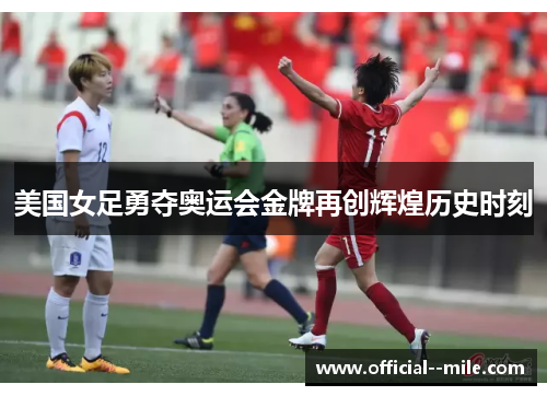 美国女足勇夺奥运会金牌再创辉煌历史时刻 美国女足勇夺奥运会金牌再创辉煌历史时刻