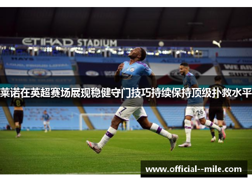 莱诺在英超赛场展现稳健守门技巧持续保持顶级扑救水平 莱诺在英超赛场展现稳健守门技巧持续保持顶级扑救水平