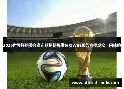 2026世界杯组委会宣布球场将提供免费WiFi服务方便观众上网体验 2026世界杯组委会宣布球场将提供免费WiFi服务方便观众上网体验