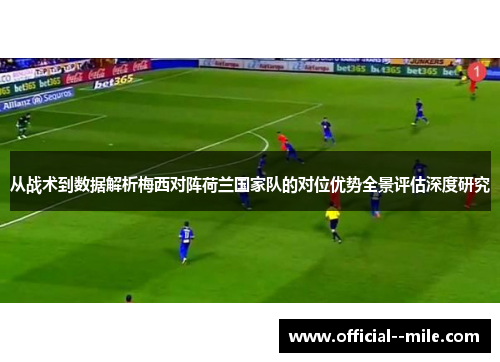 从战术到数据解析梅西对阵荷兰国家队的对位优势全景评估深度研究 从战术到数据解析梅西对阵荷兰国家队的对位优势全景评估深度研究