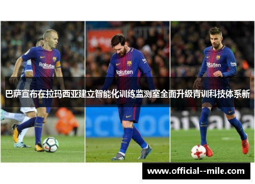 巴萨宣布在拉玛西亚建立智能化训练监测室全面升级青训科技体系新 巴萨宣布在拉玛西亚建立智能化训练监测室全面升级青训科技体系新