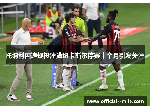托纳利因违规投注遭纽卡斯尔停赛十个月引发关注