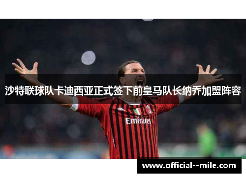 沙特联球队卡迪西亚正式签下前皇马队长纳乔加盟阵容